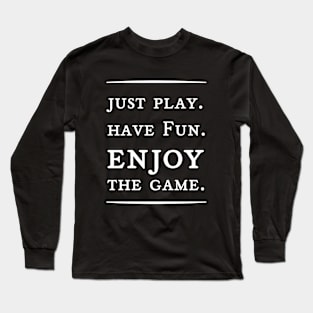 Just paly,have fun,enjoy the game Long Sleeve T-Shirt